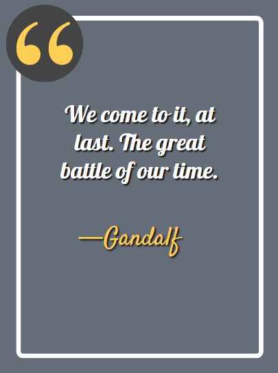 We come to it, at last. The great battle of our time, inspiring gandalf quotes,