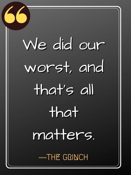 We did our worst, and that’s all that matters. ―The Grinch quotes,