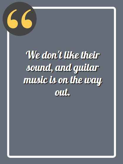 We don't like their sound, and guitar music is on the way out, hilarious incorrect quotes,