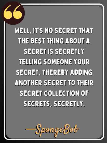 Well, it’s no secret that the best thing about a secret is secretly telling someone your secret