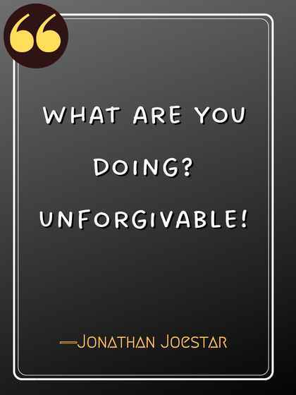 What are you doing? Unforgivable! ―Jonathan Joestar, jojo's bizarre adventure quotes,