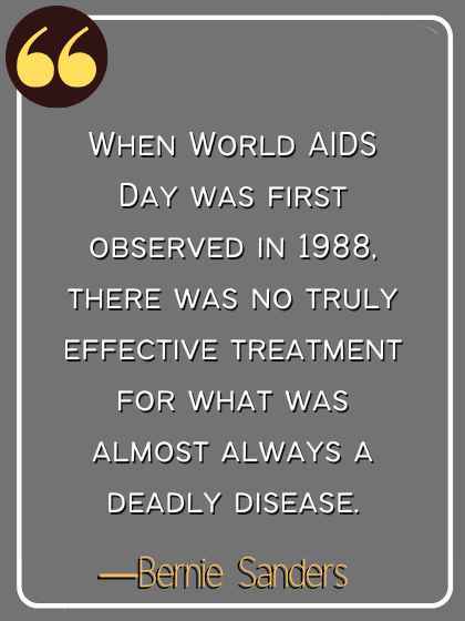 When World AIDS Day was first observed in 1988, there was no truly effective treatment for what was almost always a deadly disease. ―Bernie Sanders