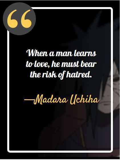 When a man learns to love, he must bear the risk of hatred. ―Madara Uchiha, best madara quotes,