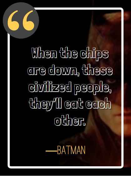 When the chips are down, these civilized people, they’ll eat each other. ―Batman, best batman quotes,