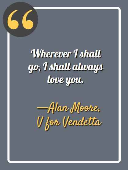 Wherever I shall go, I shall always love you. ―Alan Moore, V for Vendetta, Best V for Vendetta Quotes