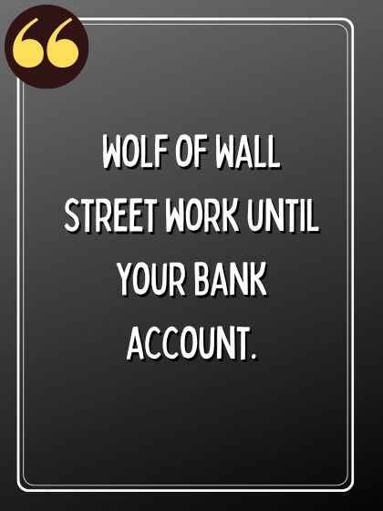 Wolf of Wall Street work until your bank account., wolf quotes,