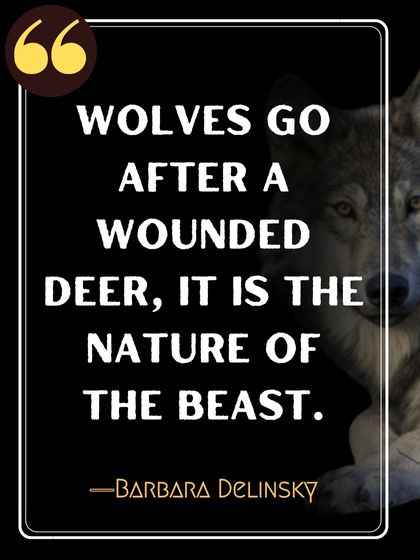 Wolves go after a wounded deer, it is the nature of the beast. ―Barbara Delinsky
