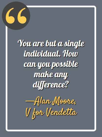 You are but a single individual. How can you possible make any difference? ―Alan Moore, V for Vendetta, Best V for Vendetta Quotes