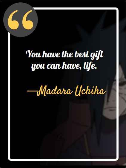 You have the best gift you can have, life. ―Madara Uchiha, best Madara Uchiha quotes,