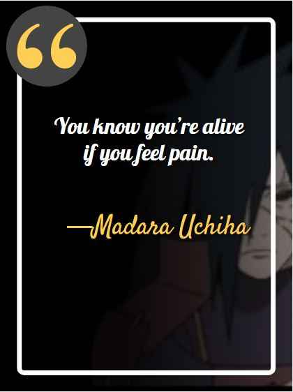 You know you’re alive if you feel pain. ―Madara Uchiha, best Madara Uchiha quotes,