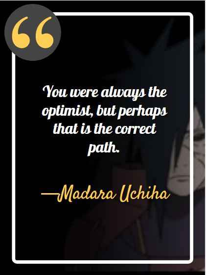 You were always the optimist, but perhaps that is the correct path. ―Madara Uchiha, best madara quotes,