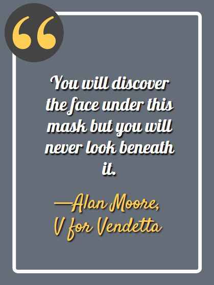 You will discover the face under this mask but you will never look beneath it. ―Alan Moore, V for Vendetta, Best V for Vendetta Quotes