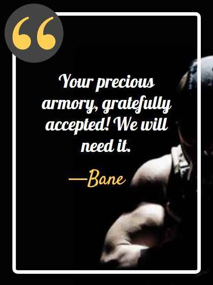 Your precious armory, gratefully accepted! We will need it. ―Bane, best bane quotes,