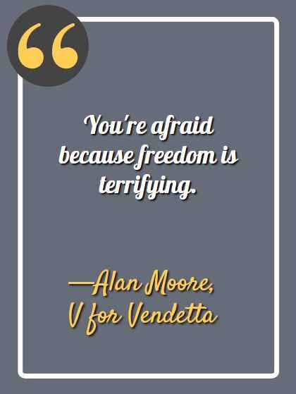 You're afraid because freedom is terrifying. ―Alan Moore, V for Vendetta, Best V for Vendetta Quotes