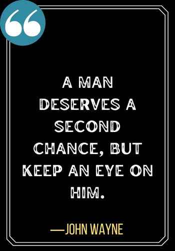 A man deserves a second chance, but keep an eye on him. ―John Wayne, Quotes About Second Chances,