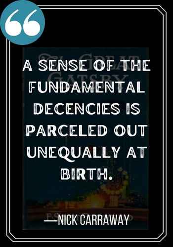 A sense of the fundamental decencies is parceled out unequally at birth. ―Nick Carraway, Best Nick Carraway quotes, 