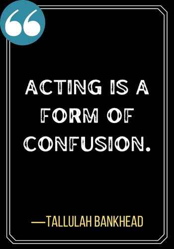 Acting is a form of confusion. ―Tallulah Bankhead, best confused quotes,