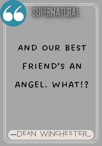 And our best friend’s an angel. What!? — Dean Winchester, Dean Winchester Quotes from Supernatural That Will Make You Believe in Fate