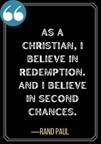 As a Christian, I believe in redemption. And I believe in second chances. ―Rand Paul, second chances quotes about relationships,