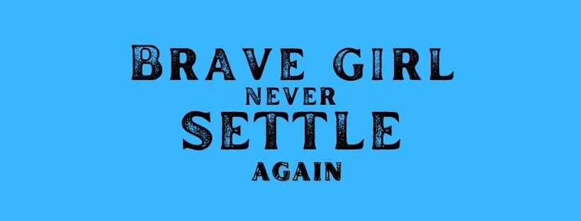 Brave girl, never settle again.
