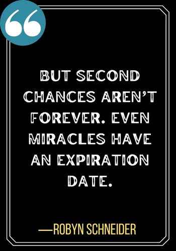 But second chances aren’t forever. Even miracles have an expiration date. ―Robyn Schneider, second chances quotes,