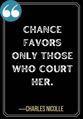 Chance favors only those who court her. ―Charles Nicolle, best second chances quotes,
