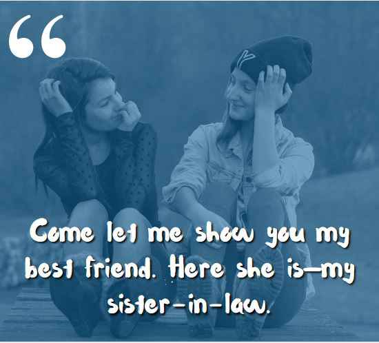 Come let me show you my best friend. Here she is—my sister-in-law. best sister-in-law quotes,