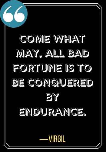 Come what may, all bad fortune is to be conquered by endurance. ―Virgil, patience quotes,