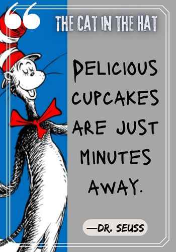 Delicious cupcakes are just minutes away. ―Dr. Seuss, The Cat in the Hat Quotes: The Best of Dr. Seuss