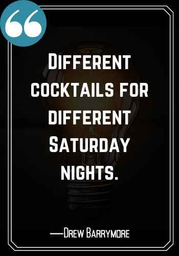 Different cocktails for different Saturday nights. ―Drew Barrymore, Saturday Quotes on Success,