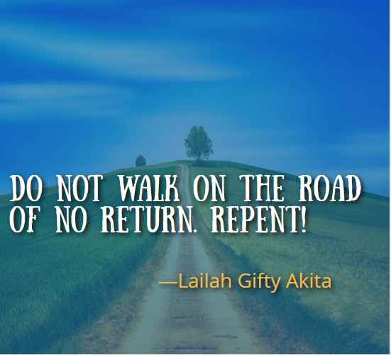  Do not walk on the road of no return. Repent! ― Lailah Gifty Akita, Best Walking Away Quotes 