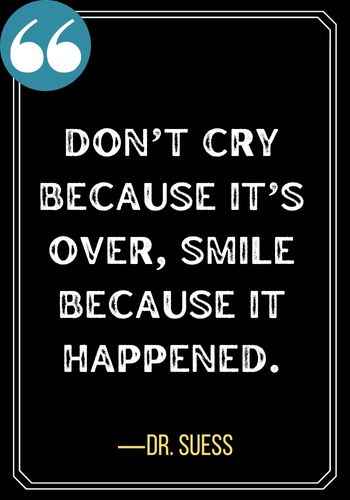 Don’t cry because it’s over, smile because it happened. ―Dr. Suess, Best Sober Quotes,