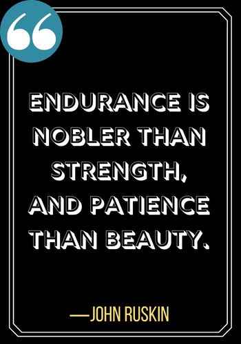 Endurance is nobler than strength, and patience than beauty. ―John Ruskin, patience quotes,