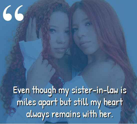 Even though my sister-in-law is miles apart but still my heart always remains with her. best sister-in-law quotes,