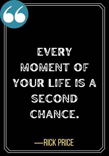 Every moment of your life is a second chance. – Rick Price, Quotes About Second Chances,