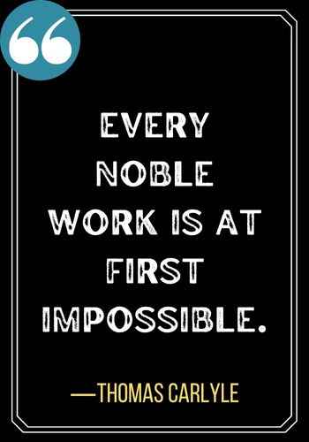 Every noble work is at first impossible. ―Thomas Carlyle, Best Sober Quotes,