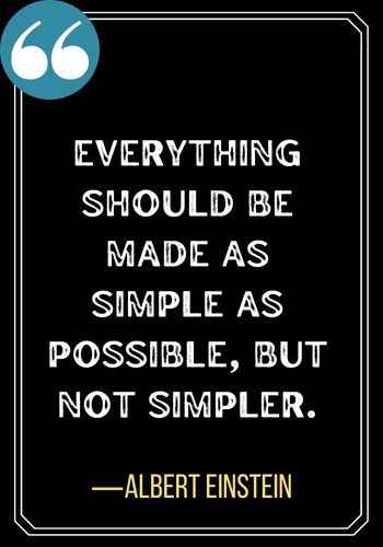 Everything should be made as simple as possible, but not simpler. ―Albert Einstein, confused quotes,