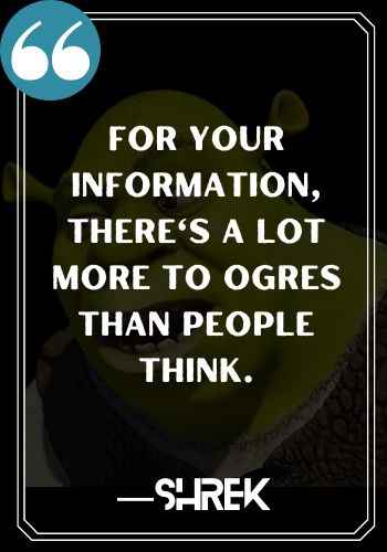 For your information, there's a lot more to ogres than people think. ―Shrek, Shrek Quotes,