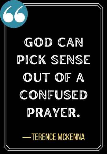 God can pick sense out of a confused prayer. ―Terence McKenna, best confused quotes for improved clarity,