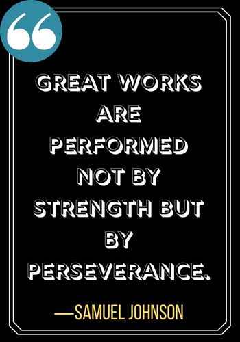 Great works are performed not by strength but by perseverance. ―Samuel Johnson, powerful patience quotes