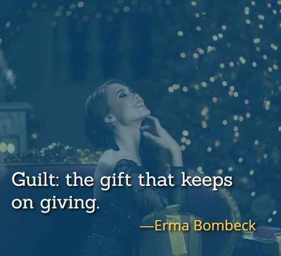 Guilt: the gift that keeps on giving. ―Erma Bombeck, Best Gift Quotes