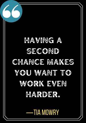 Having a second chance makes you want to work even harder. ―Tia Mowry, Quotes About Second Chances,