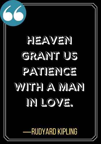 Heaven grant us patience with a man in love. ―Rudyard Kipling, Best Patience Quotes to Help You Weather Any Storm