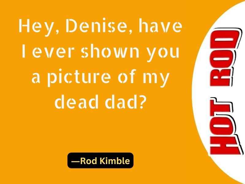 Hey, Denise, have I ever shown you a picture of my dead dad