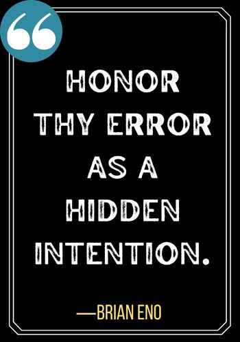 Honor thy error as a hidden intention. ―Brian Eno, Powerful Honor Quotes to Inspire You to Be Your Best Self,