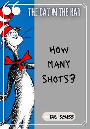 How many shots? ―Dr. Seuss, The Cat in the Hat Quotes: The Best of Dr. Seuss