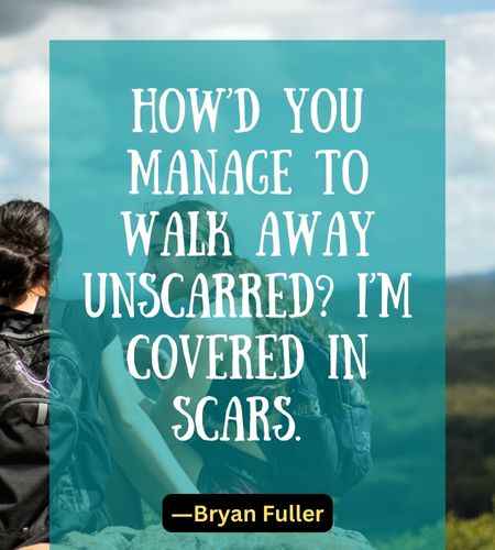 How’d you manage to walk away unscarred I’m covered in scars.