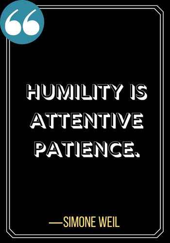 Humility is attentive patience. ―Simone Weil, Inspiring Quotes on The Power of Patience,
