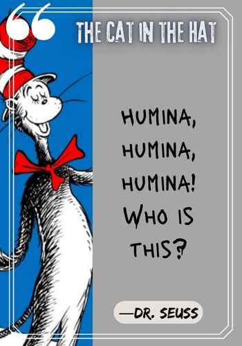 Humina, humina, humina! Who is this? ―Dr. Seuss, best The Cat in the Hat quotes