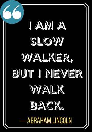 I am a slow walker, but I never walk back. ―Abraham Lincoln, Inspiring Quotes on The Power of Patience,